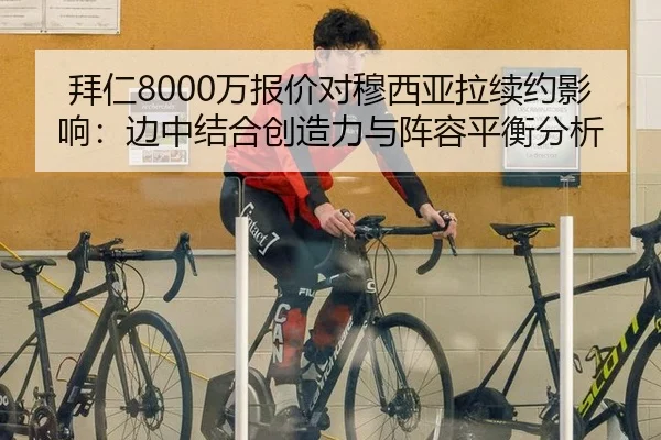 拜仁8000万报价对穆西亚拉续约影响：边中结合创造力与阵容平衡分析