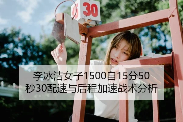 李冰洁女子1500自15分50秒30配速与后程加速战术分析