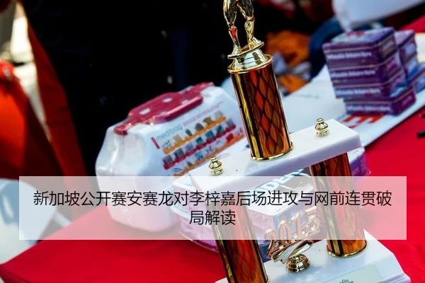 新加坡公开赛安赛龙对李梓嘉后场进攻与网前连贯破局解读