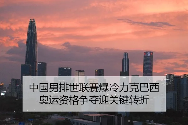 中国男排世联赛爆冷力克巴西 奥运资格争夺迎关键转折