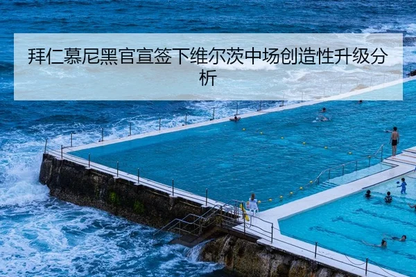 拜仁慕尼黑官宣签下维尔茨中场创造性升级分析