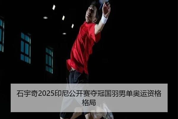 石宇奇2025印尼公开赛夺冠国羽男单奥运资格格局
