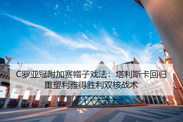 C罗亚冠附加赛帽子戏法：塔利斯卡回归重塑利雅得胜利双核战术
